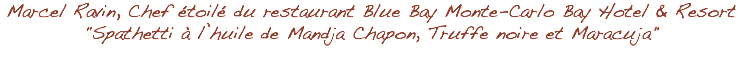 Marcel Ravin, Chef étoilé du restaurant Blue Bay Monte-Carlo Bay Hotel & Resort "Spathetti à l’huile de Mandja Chapon, Truffe noire et Maracuja"
